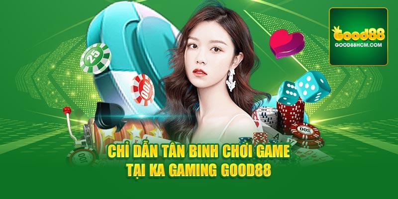 Chỉ dẫn tân binh chơi game tại KA Gaming Good88